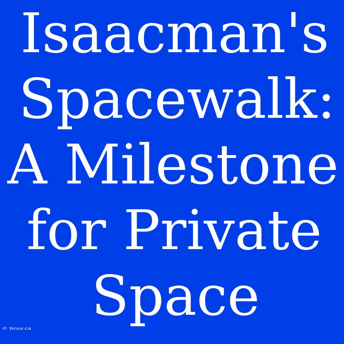 Isaacman's Spacewalk: A Milestone For Private Space