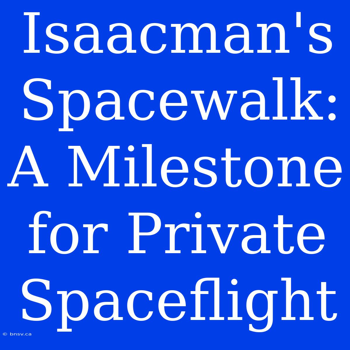 Isaacman's Spacewalk: A Milestone For Private Spaceflight