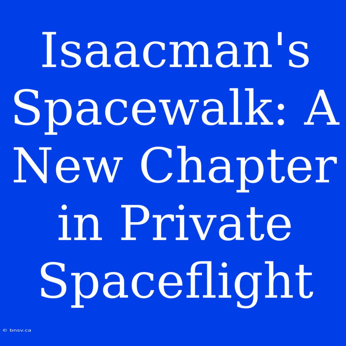 Isaacman's Spacewalk: A New Chapter In Private Spaceflight