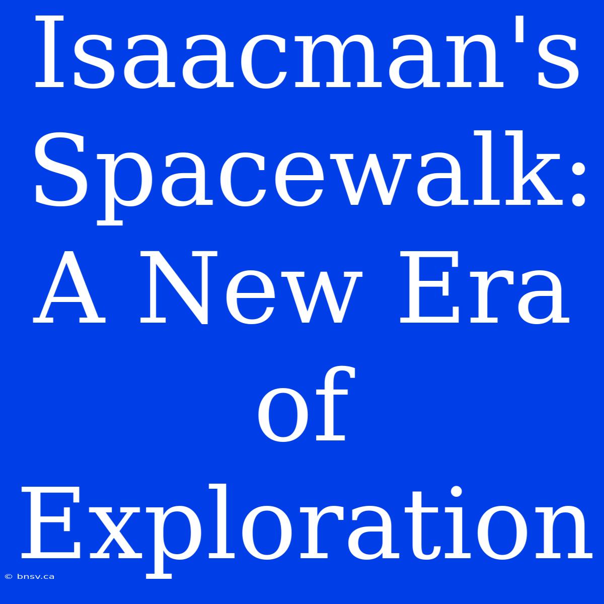 Isaacman's Spacewalk: A New Era Of Exploration