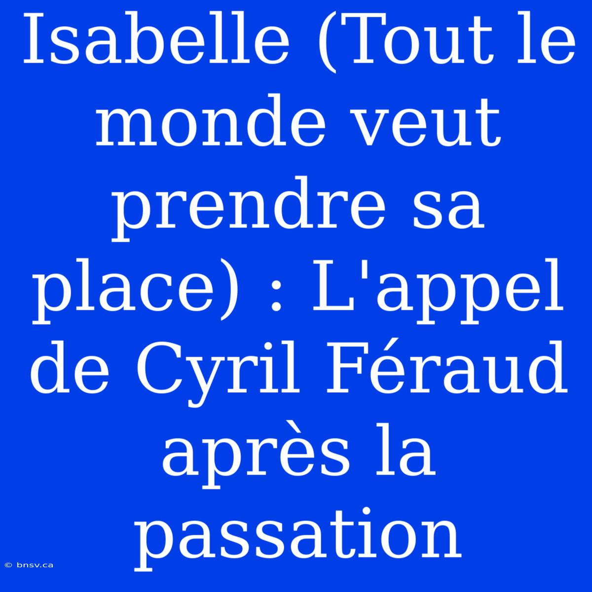 Isabelle (Tout Le Monde Veut Prendre Sa Place) : L'appel De Cyril Féraud Après La Passation