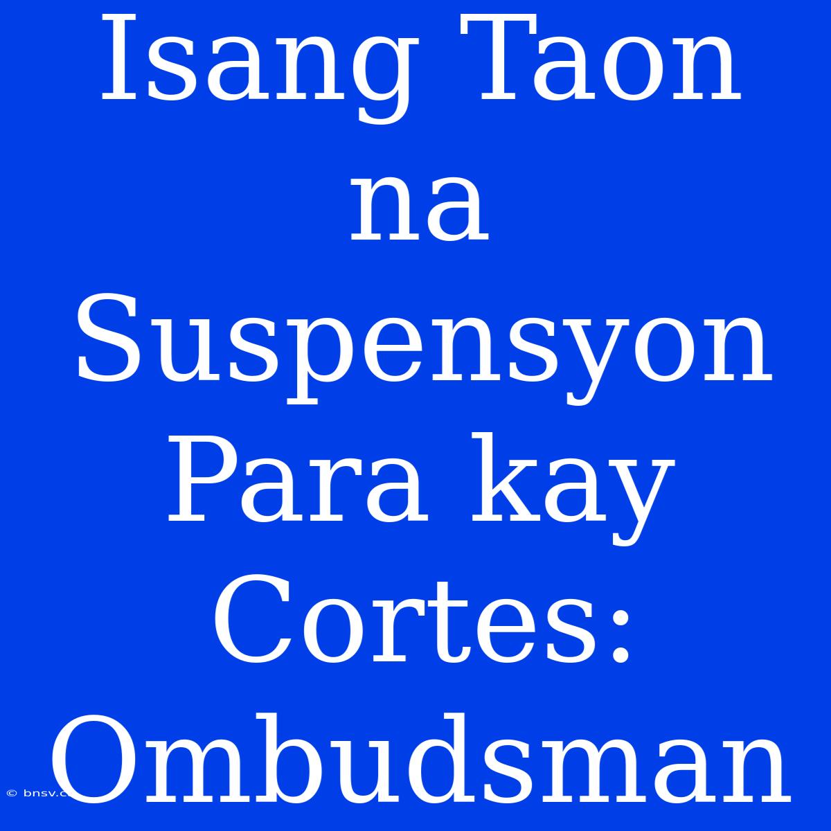 Isang Taon Na Suspensyon Para Kay Cortes: Ombudsman