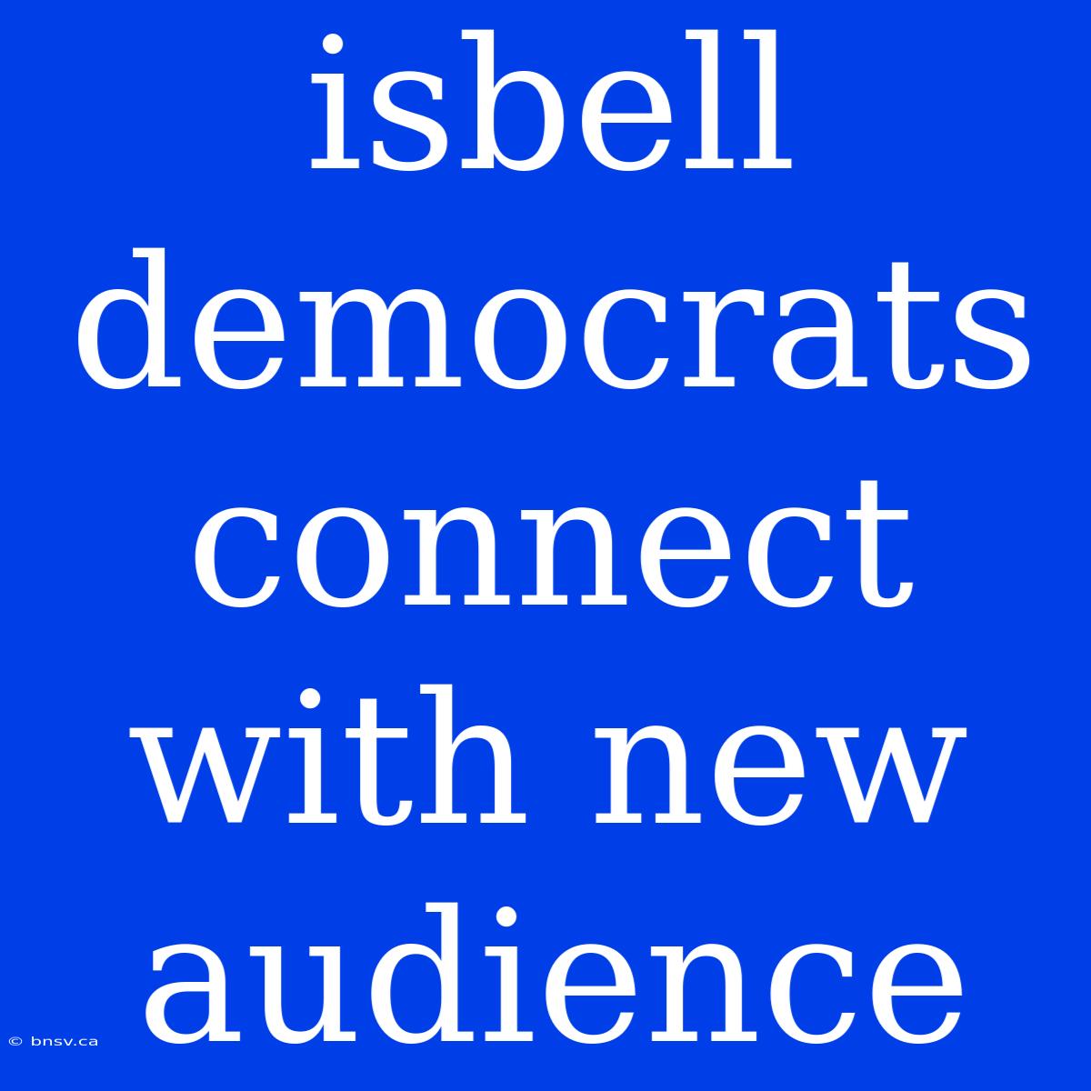 Isbell Democrats Connect With New Audience