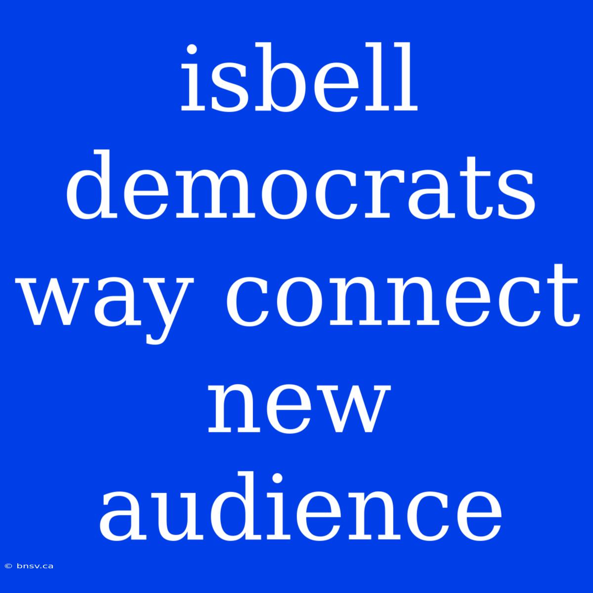 Isbell Democrats Way Connect New Audience