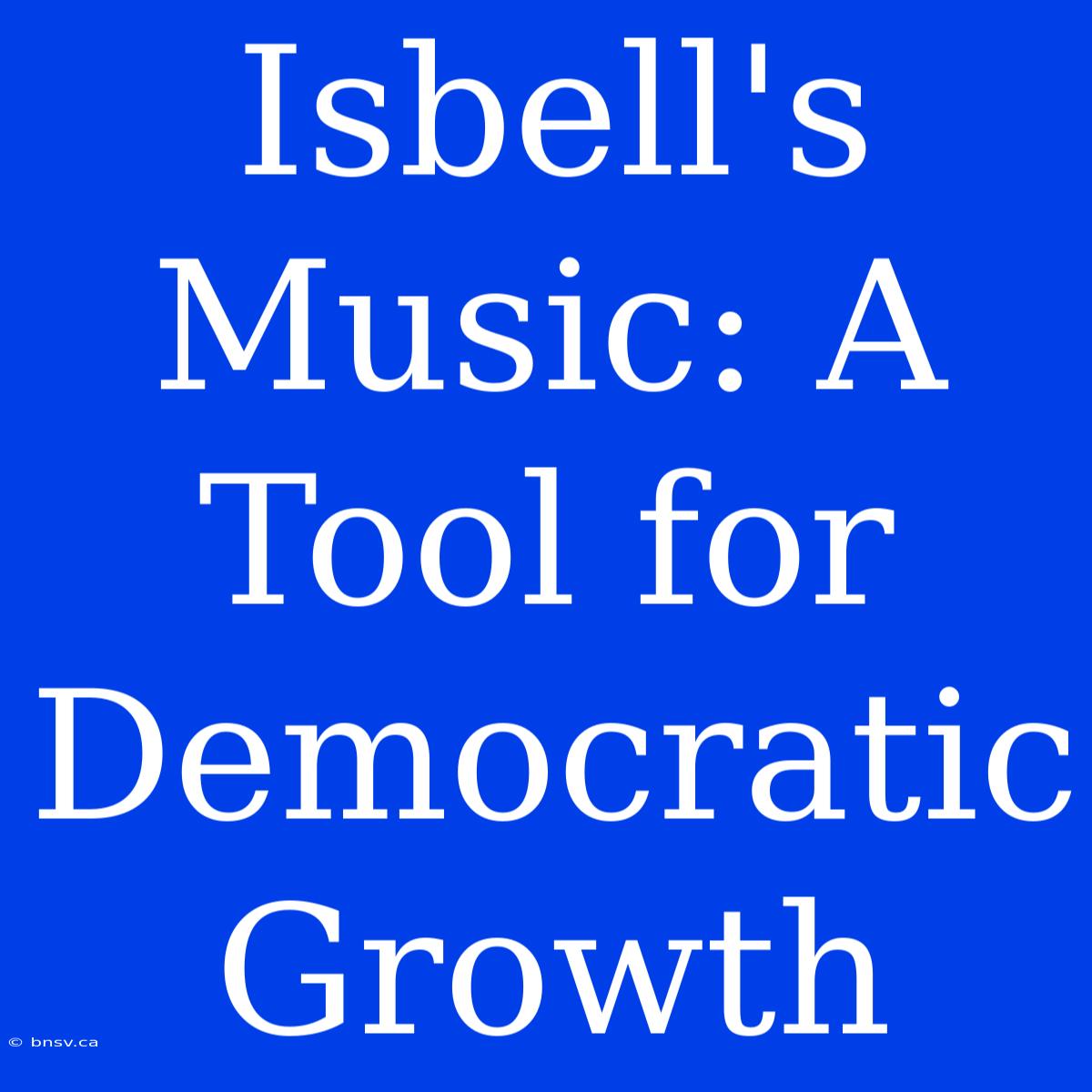 Isbell's Music: A Tool For Democratic Growth