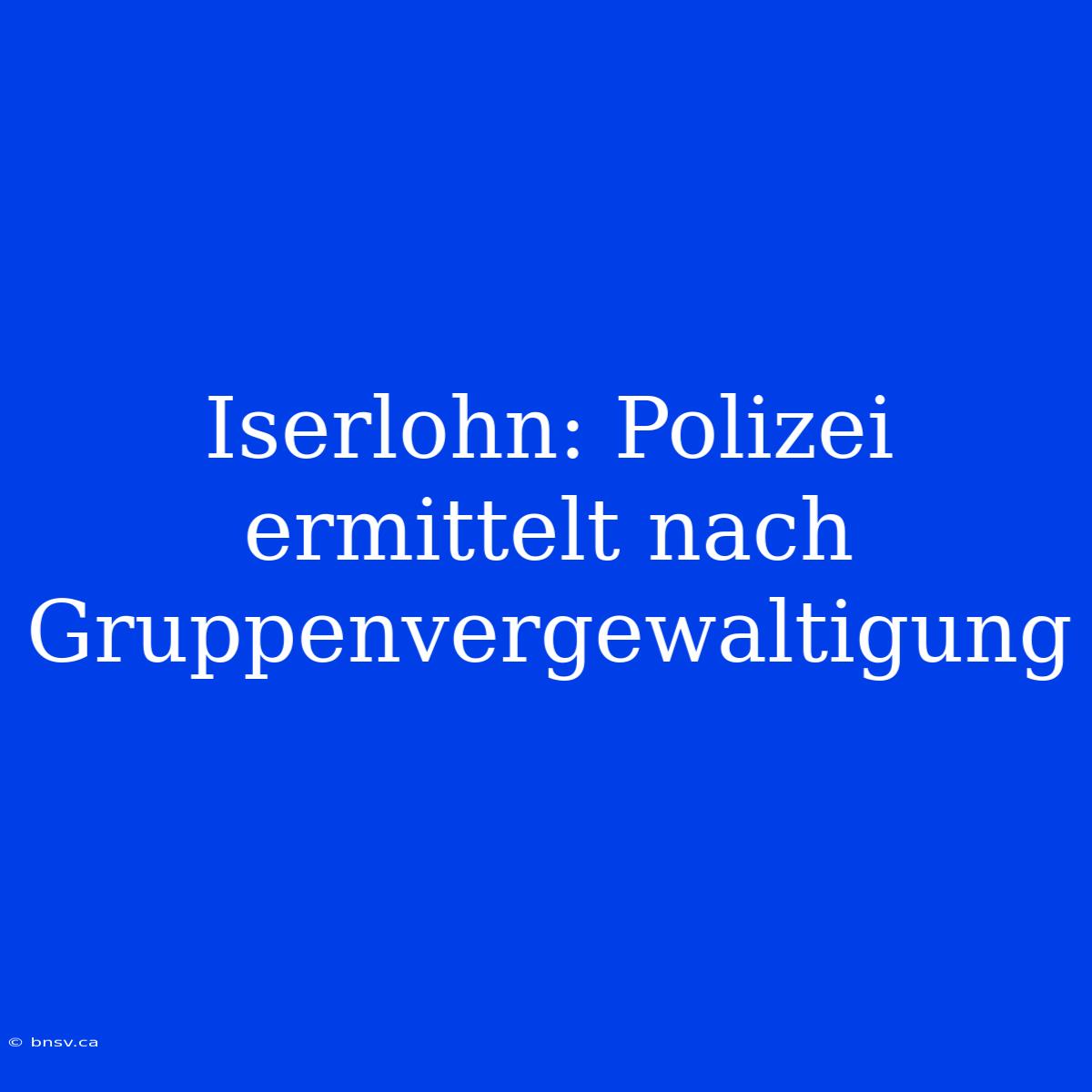 Iserlohn: Polizei Ermittelt Nach Gruppenvergewaltigung