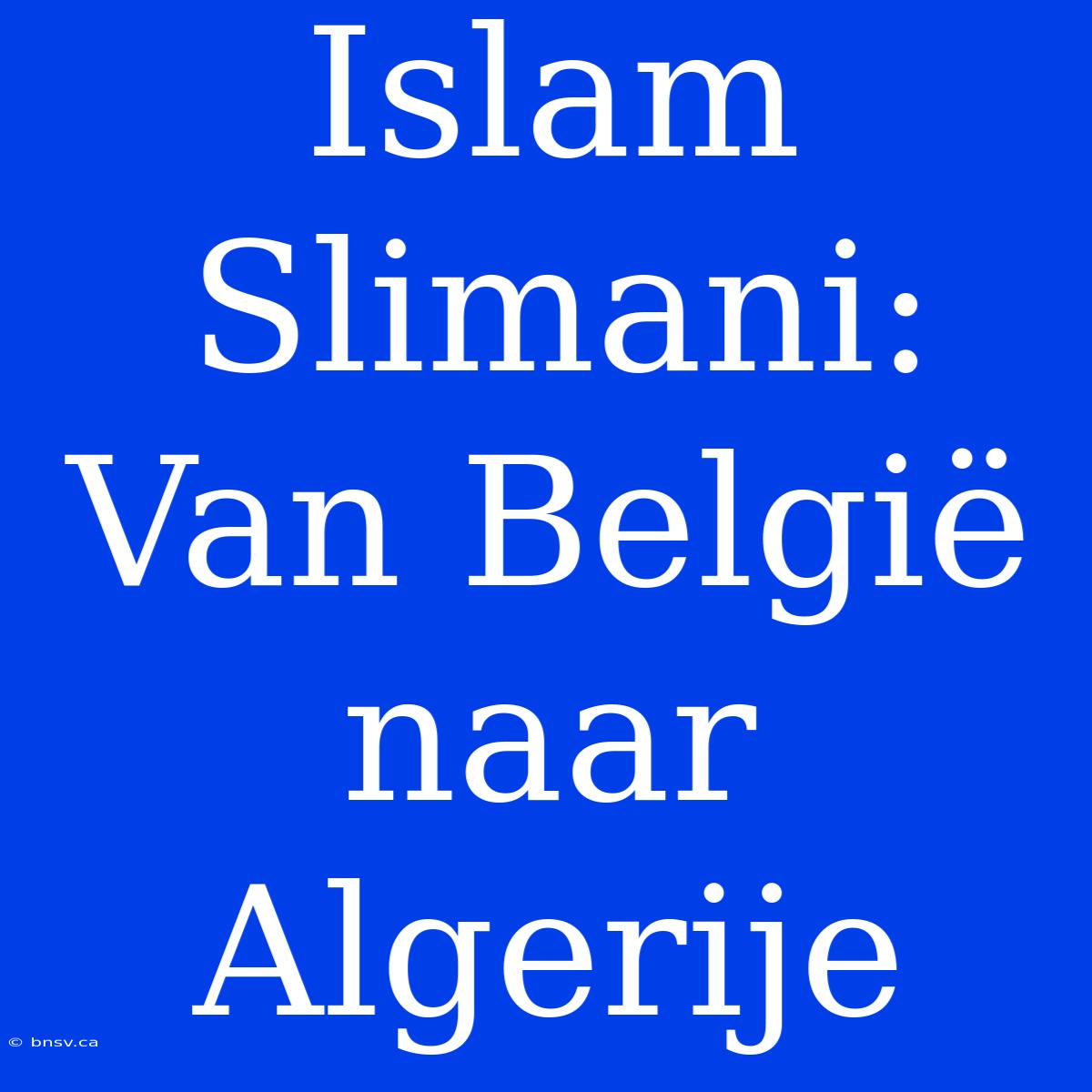 Islam Slimani: Van België Naar Algerije