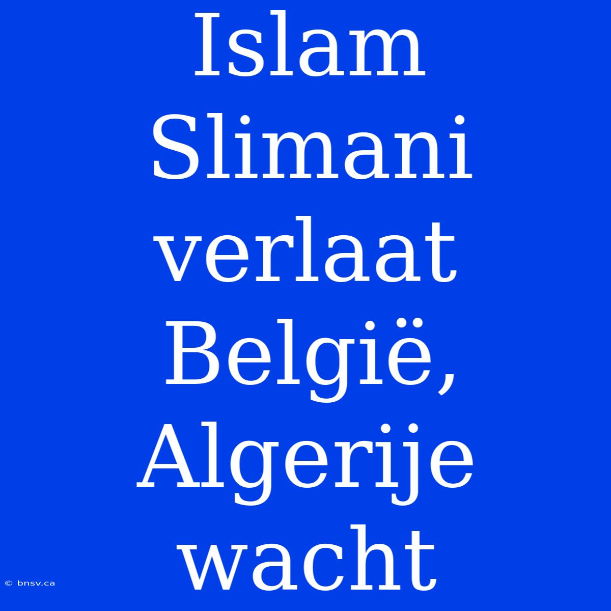 Islam Slimani Verlaat België, Algerije Wacht