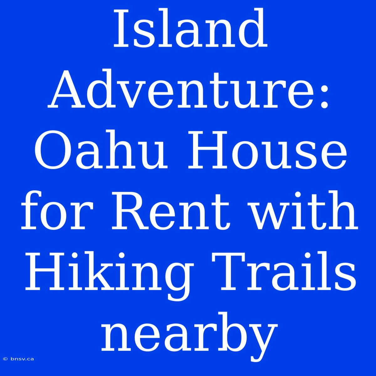 Island Adventure: Oahu House For Rent With Hiking Trails Nearby