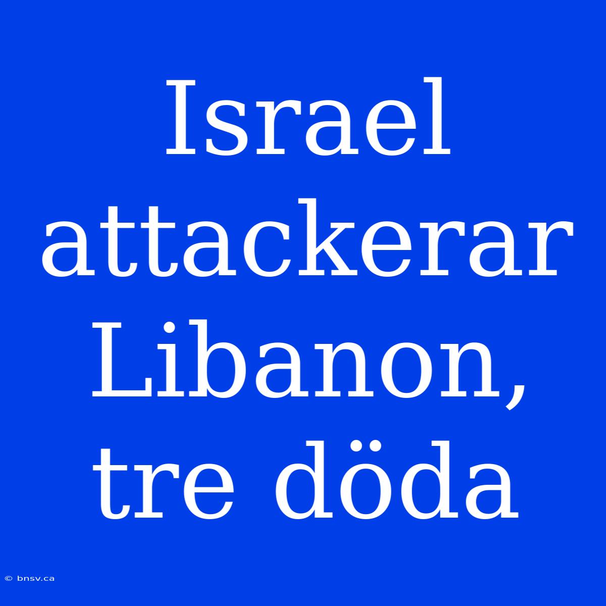 Israel Attackerar Libanon, Tre Döda