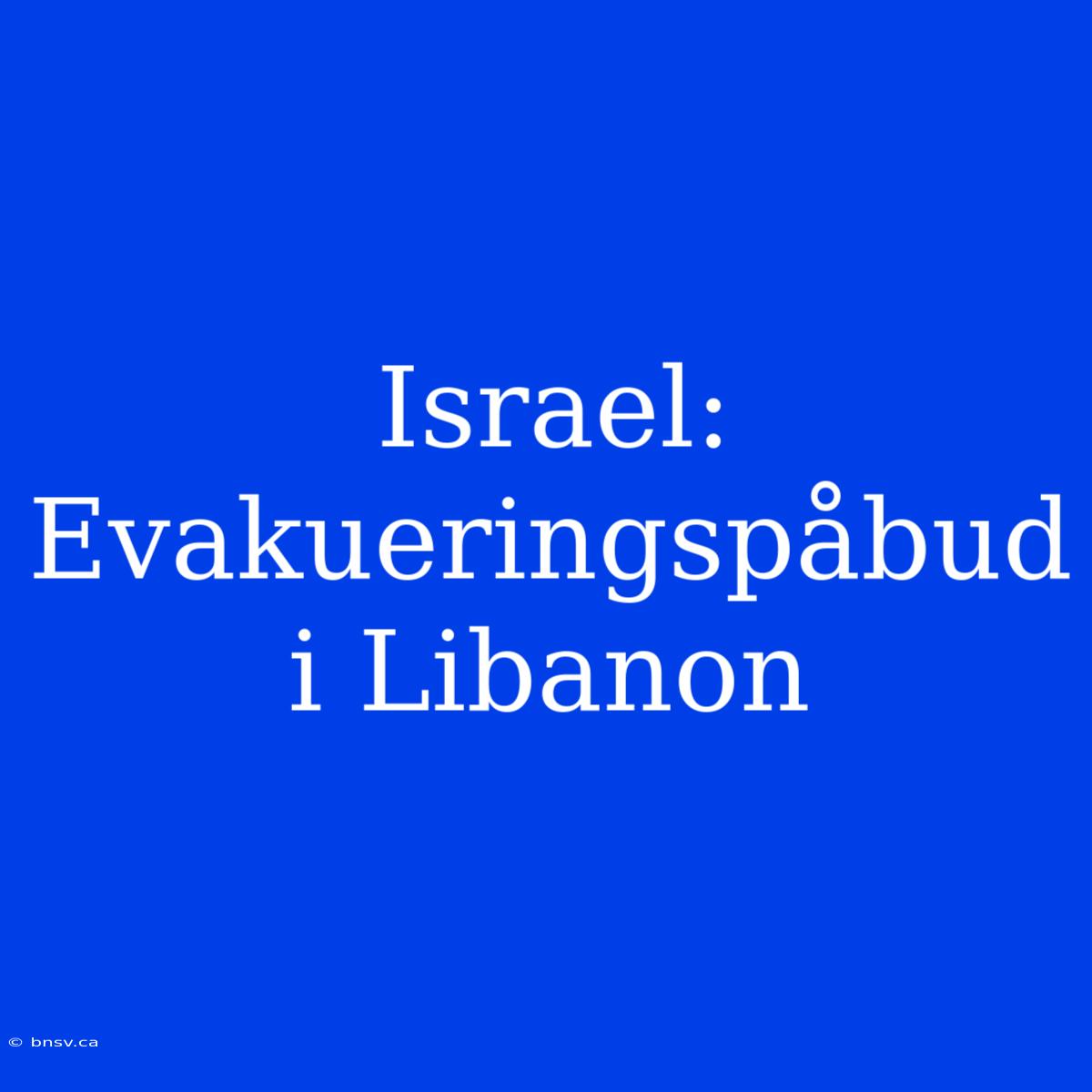 Israel: Evakueringspåbud I Libanon