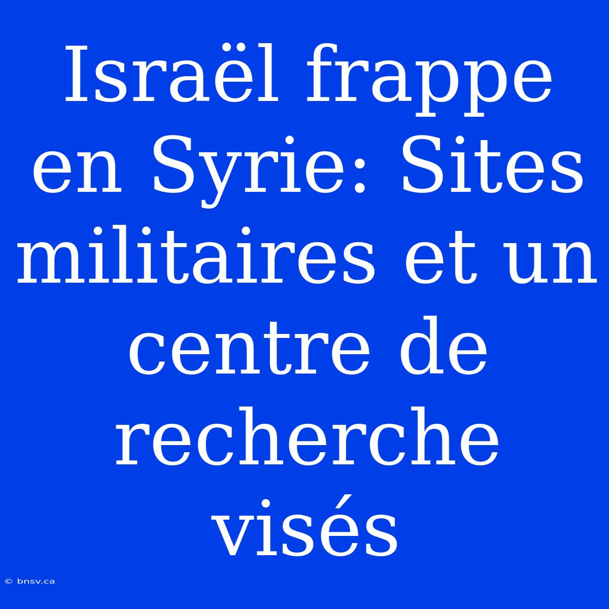 Israël Frappe En Syrie: Sites Militaires Et Un Centre De Recherche Visés