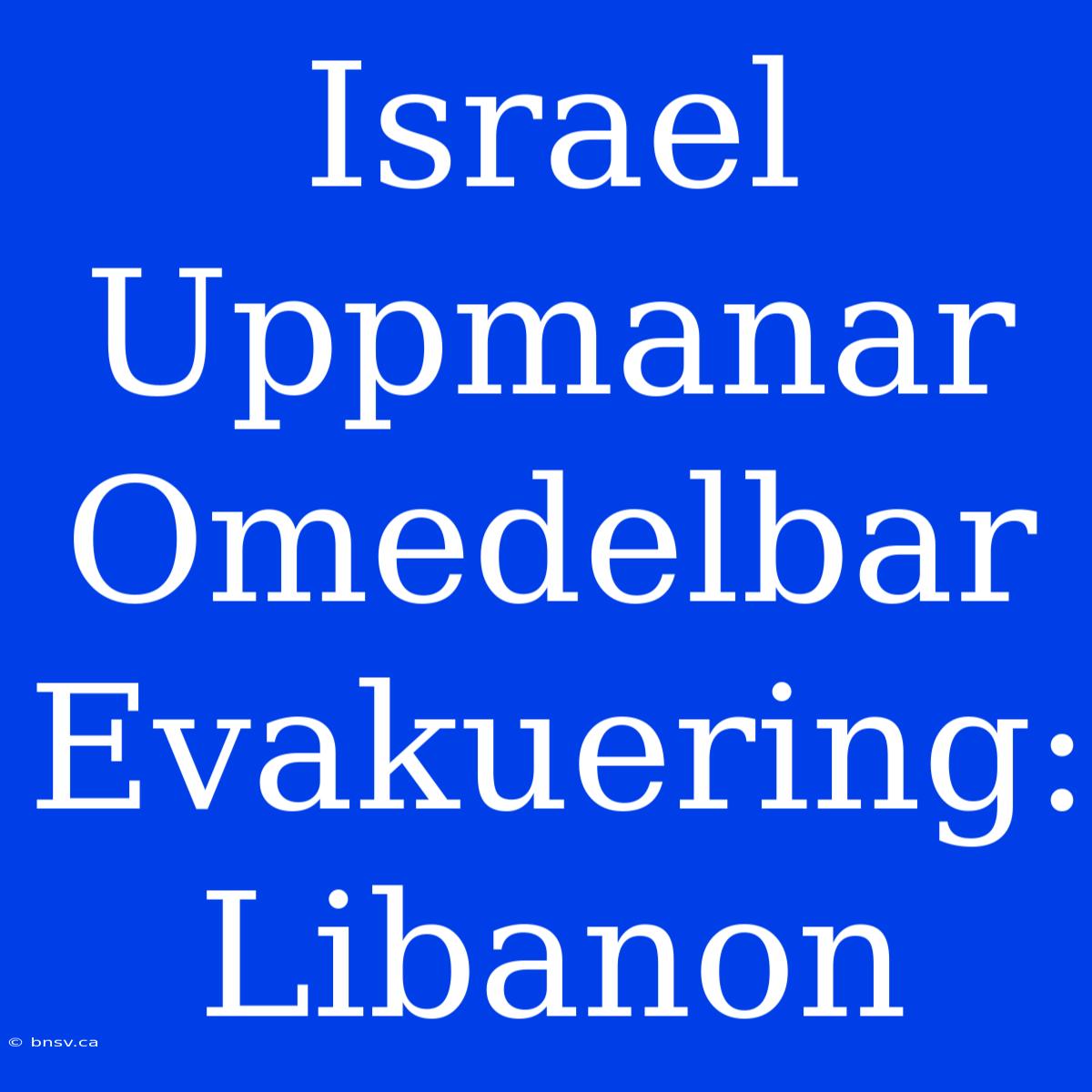 Israel Uppmanar Omedelbar Evakuering: Libanon