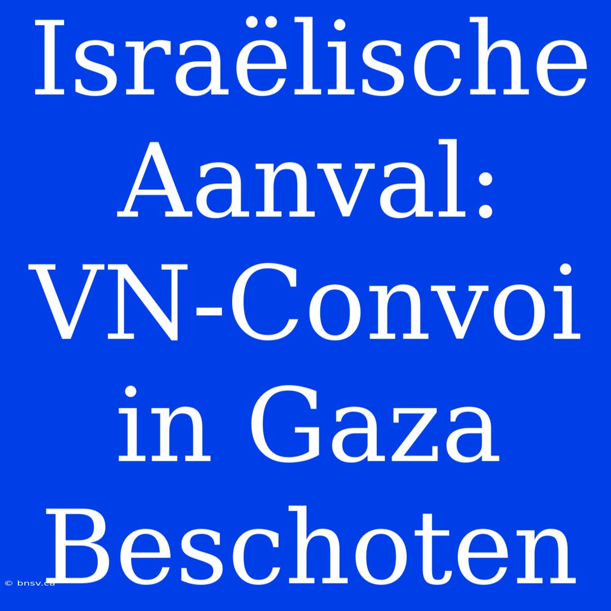 Israëlische Aanval: VN-Convoi In Gaza Beschoten