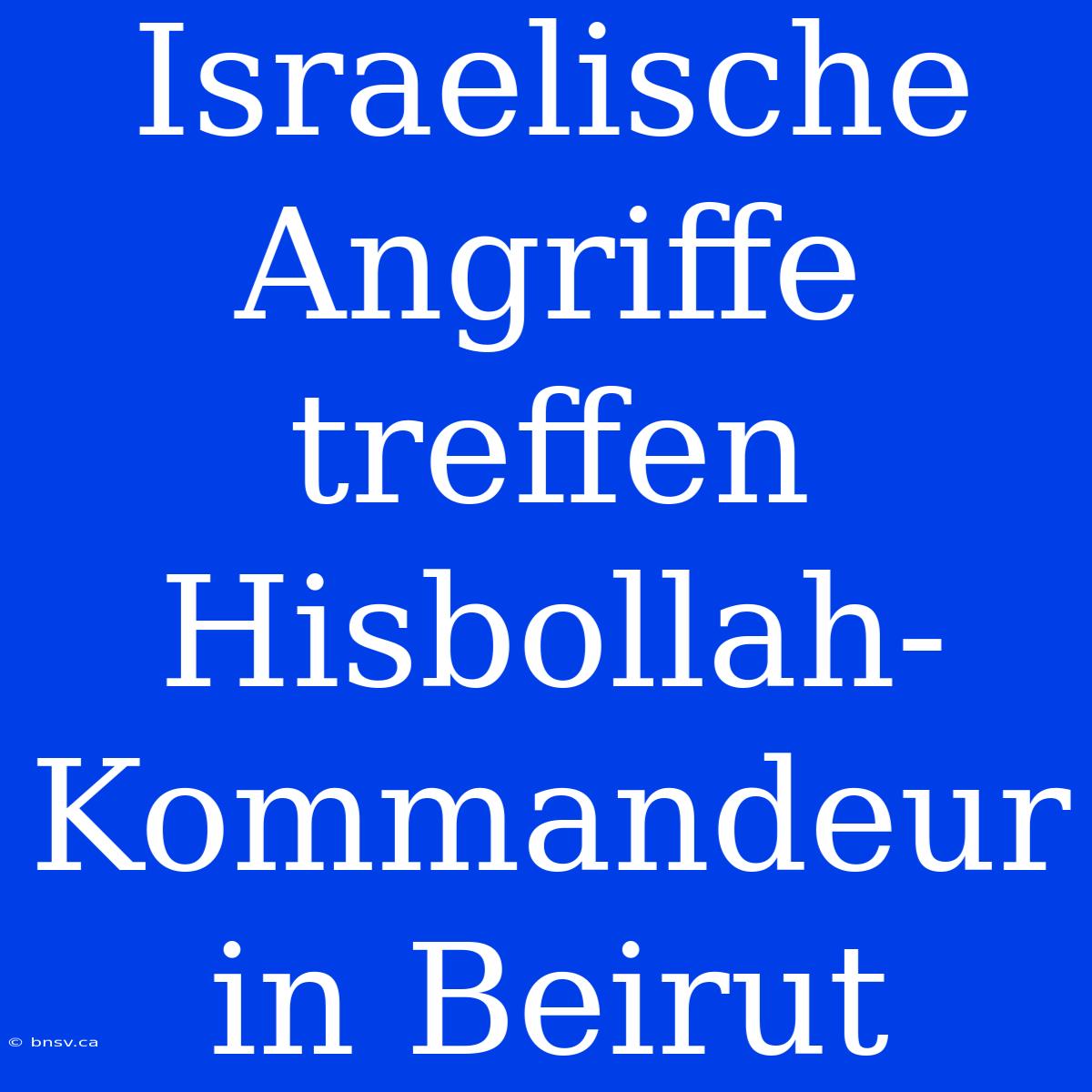 Israelische Angriffe Treffen Hisbollah-Kommandeur In Beirut