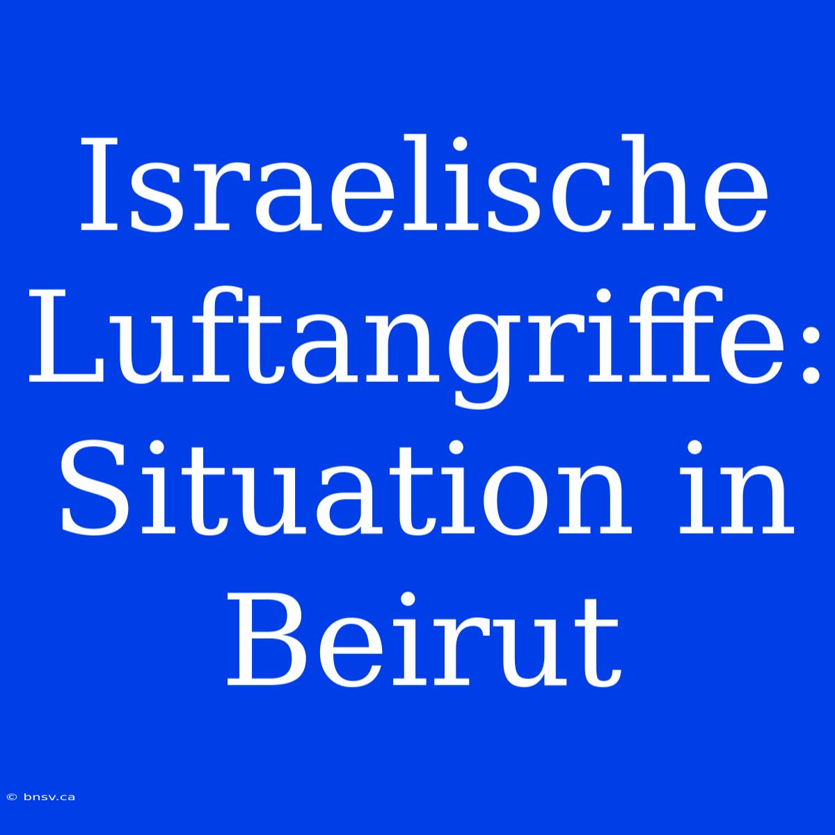 Israelische Luftangriffe: Situation In Beirut