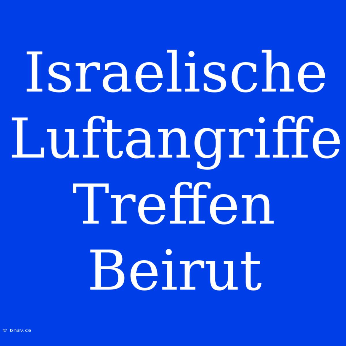 Israelische Luftangriffe Treffen Beirut