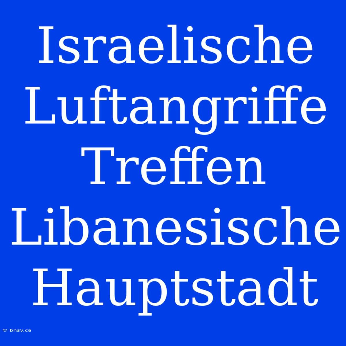 Israelische Luftangriffe Treffen Libanesische Hauptstadt