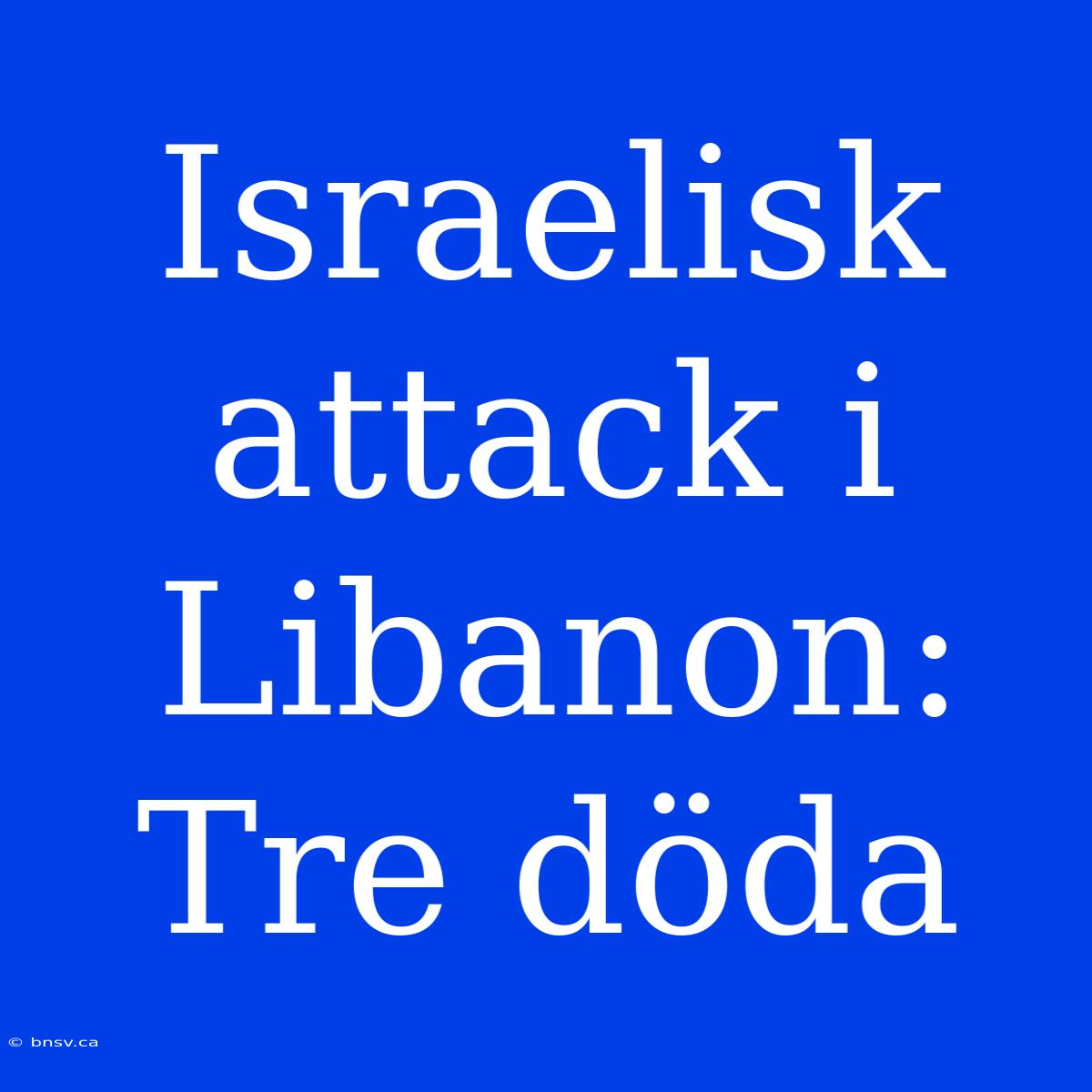 Israelisk Attack I Libanon: Tre Döda