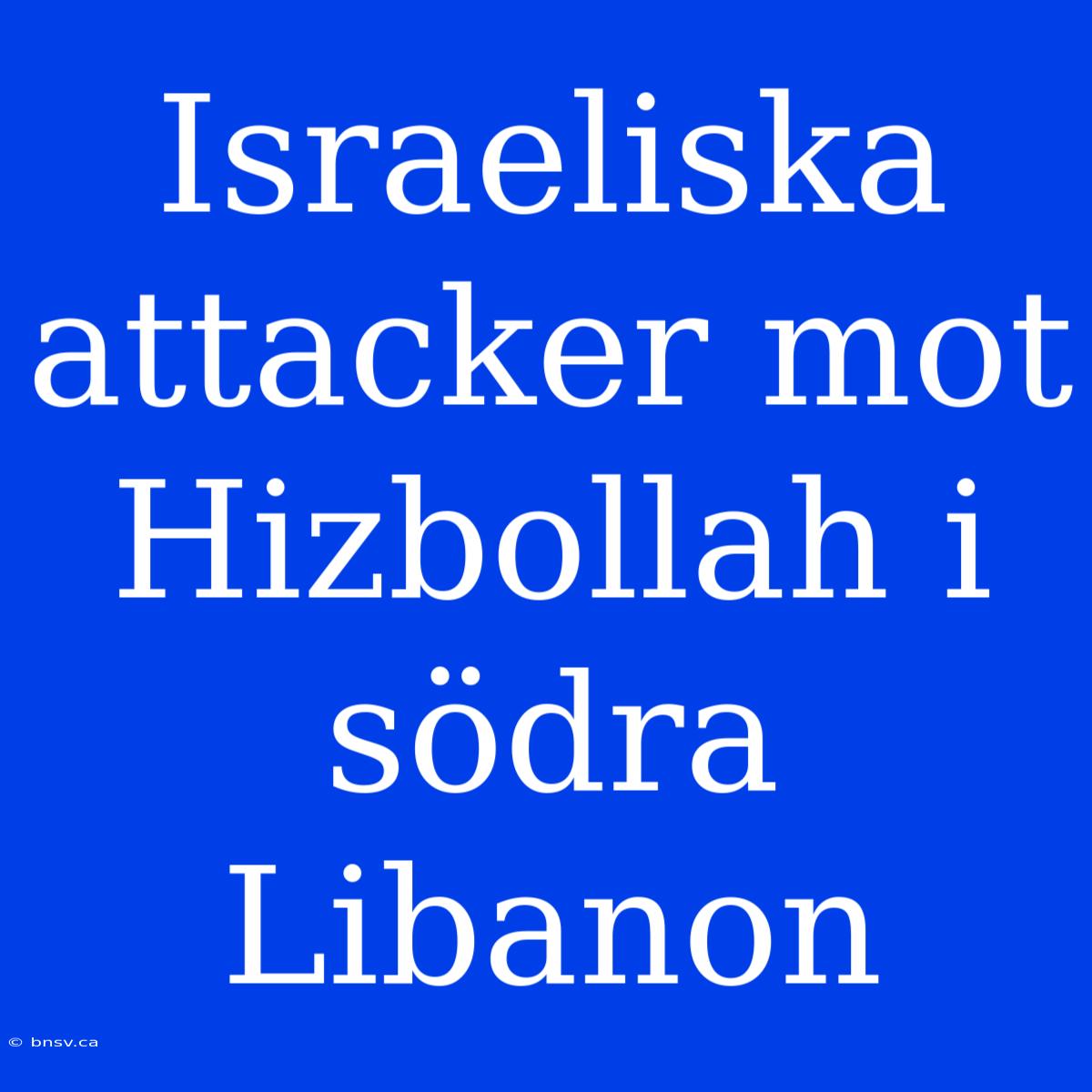 Israeliska Attacker Mot Hizbollah I Södra Libanon