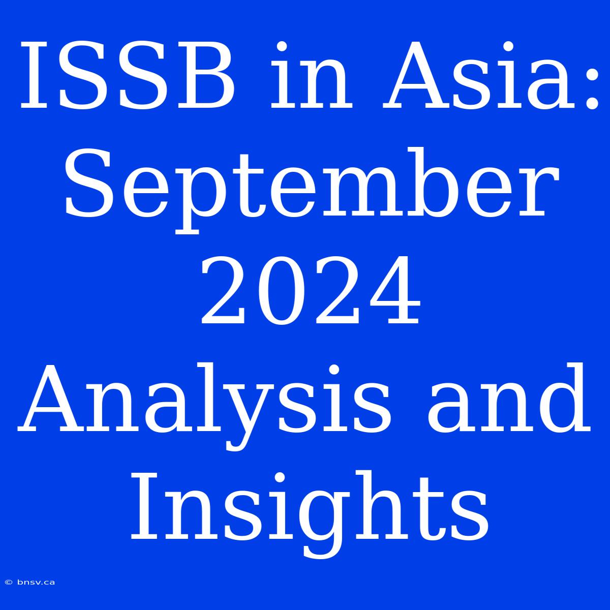 ISSB In Asia: September 2024 Analysis And Insights