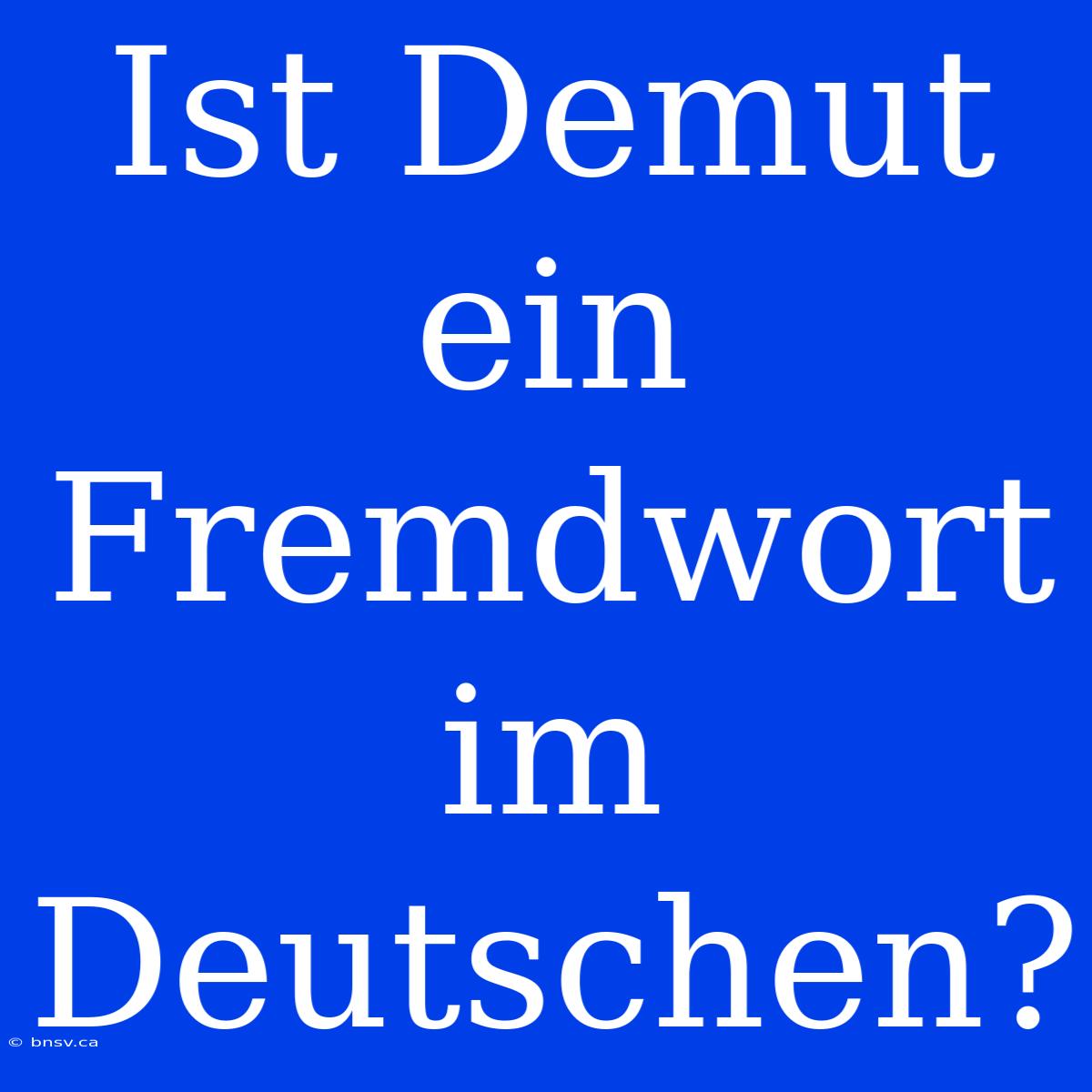 Ist Demut Ein Fremdwort Im Deutschen?