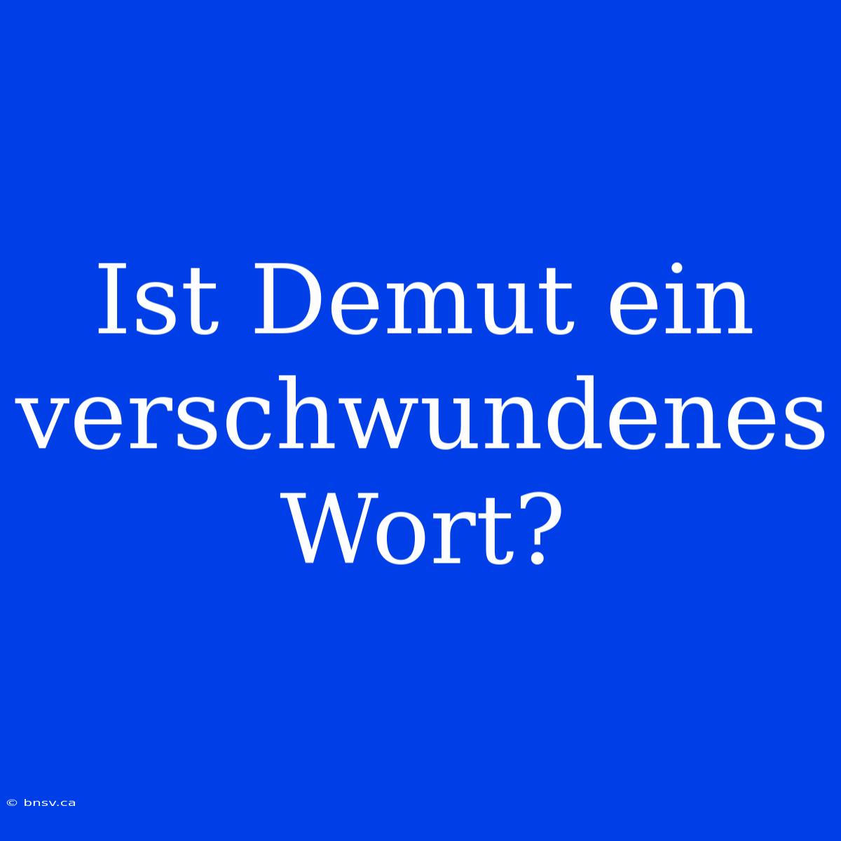 Ist Demut Ein Verschwundenes Wort?