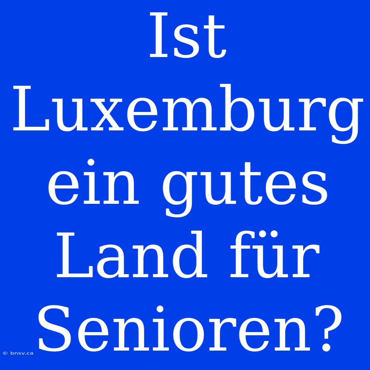 Ist Luxemburg Ein Gutes Land Für Senioren?