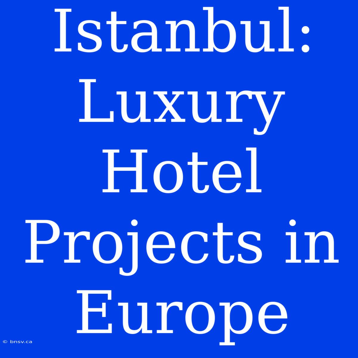 Istanbul: Luxury Hotel Projects In Europe