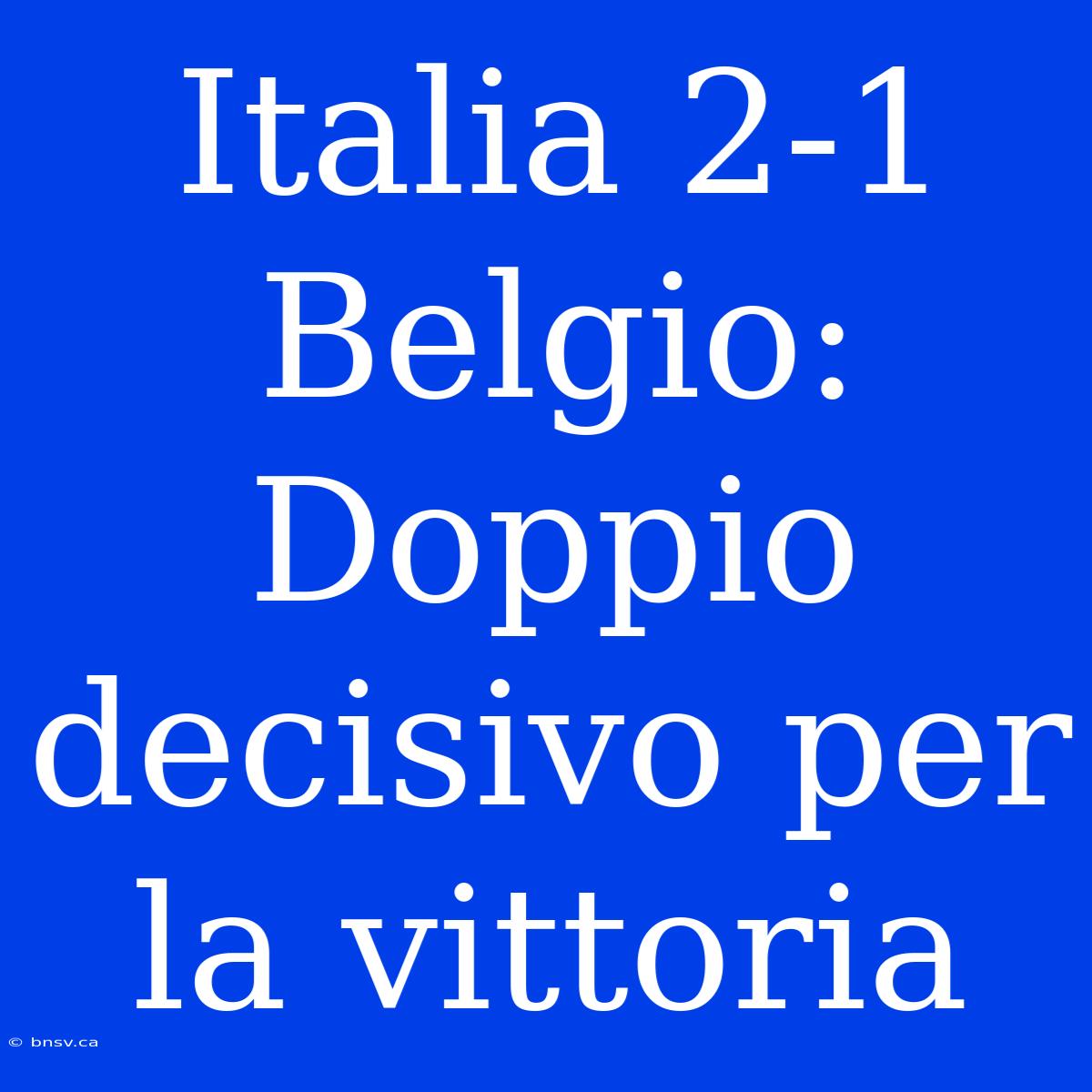 Italia 2-1 Belgio: Doppio Decisivo Per La Vittoria