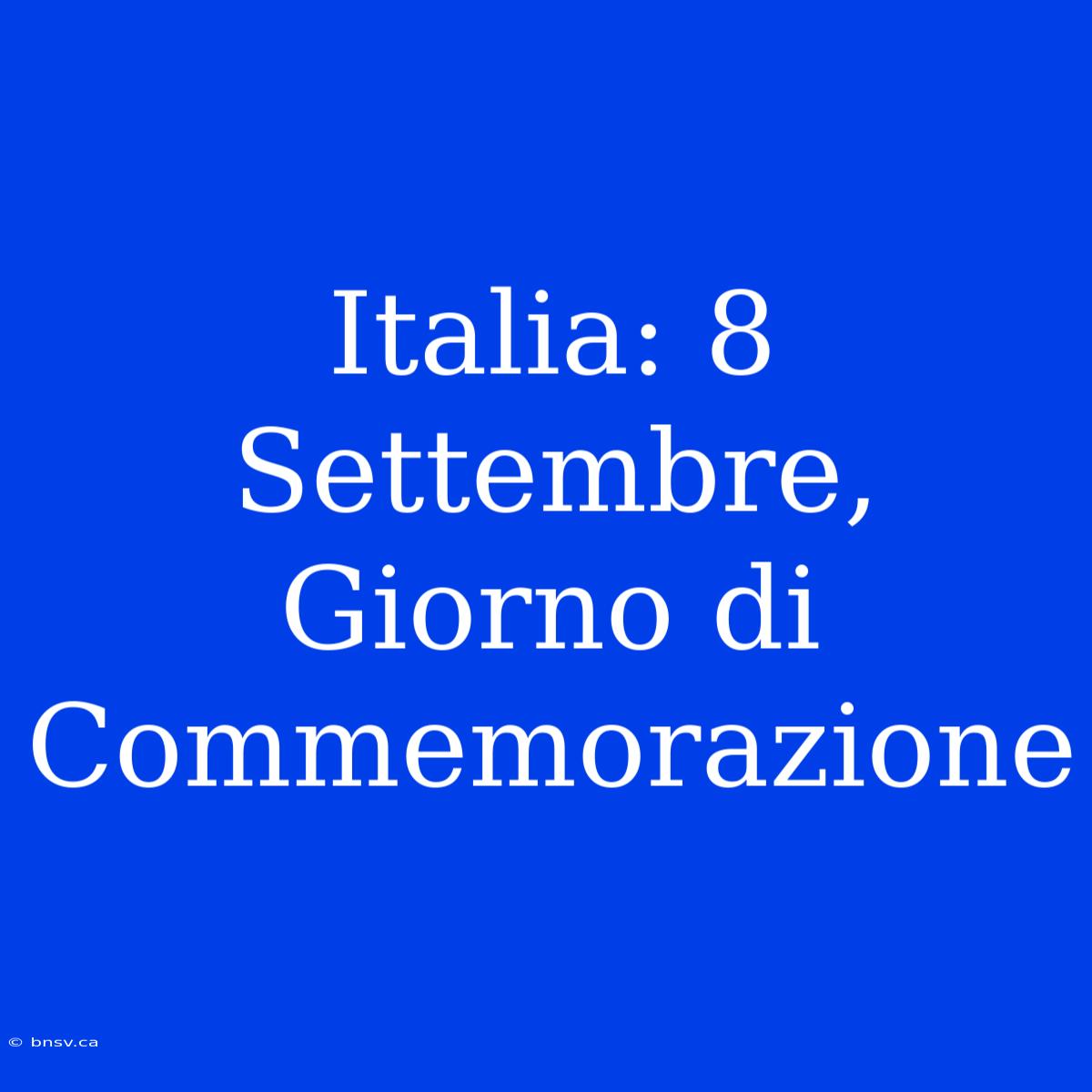 Italia: 8 Settembre, Giorno Di Commemorazione