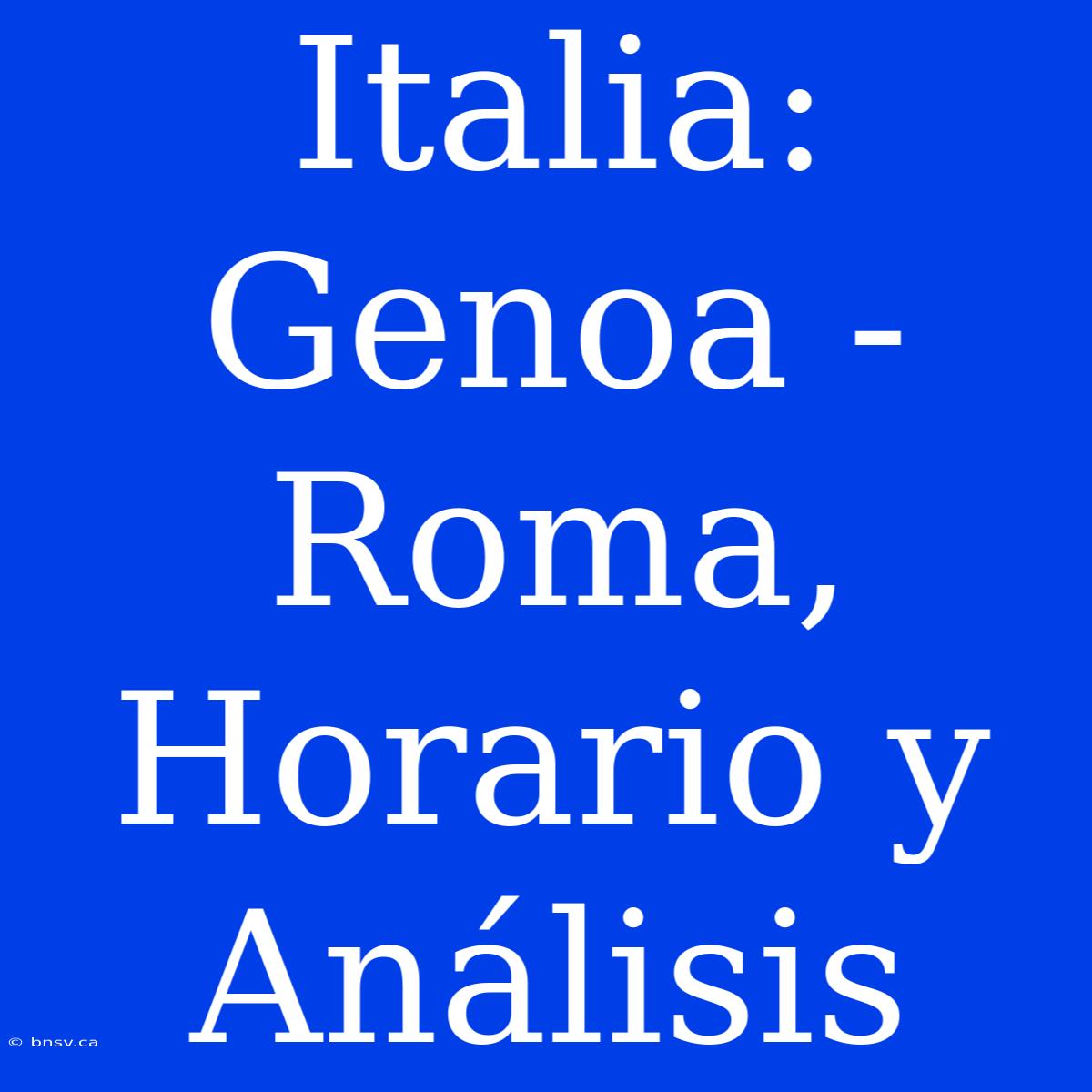 Italia: Genoa - Roma, Horario Y Análisis