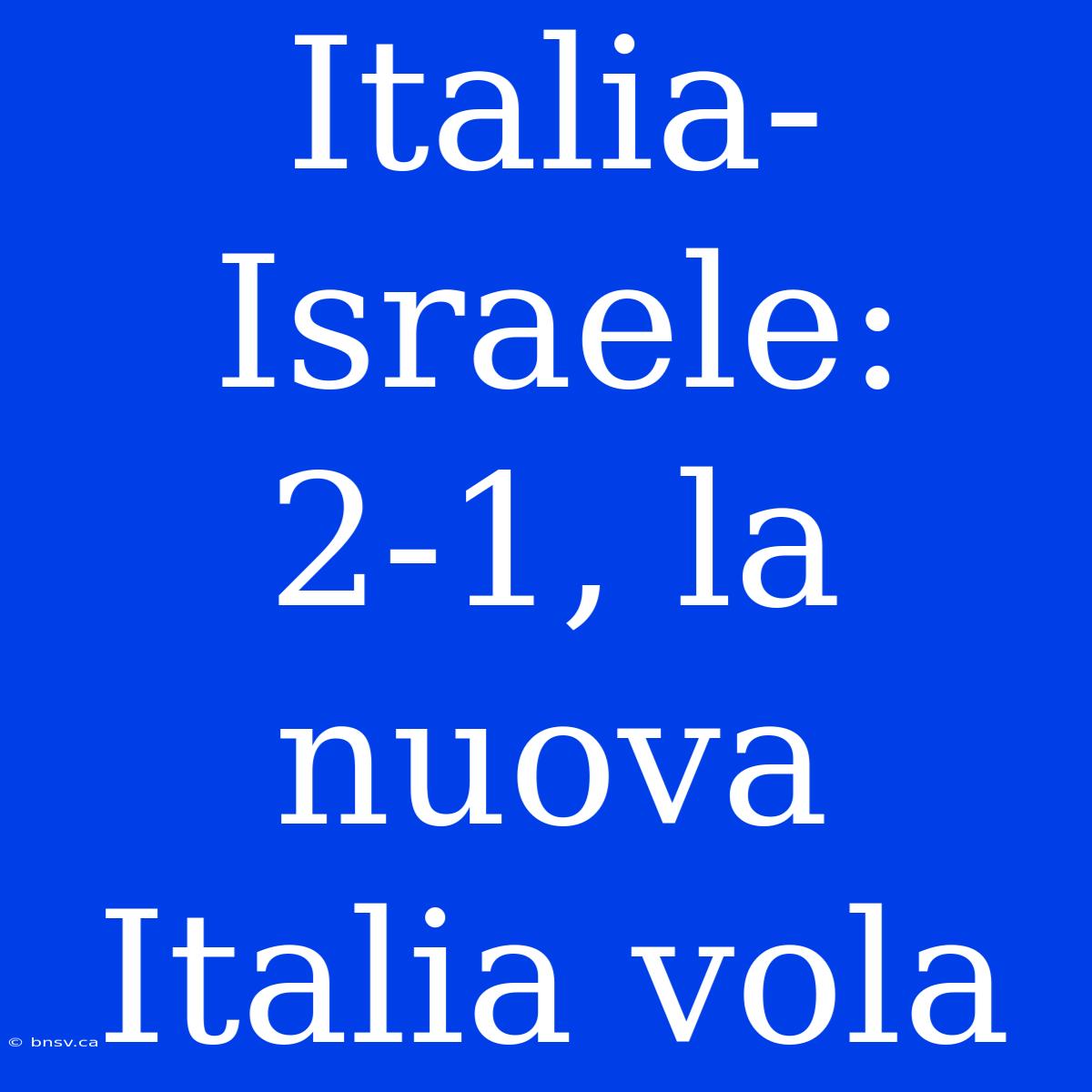 Italia-Israele: 2-1, La Nuova Italia Vola