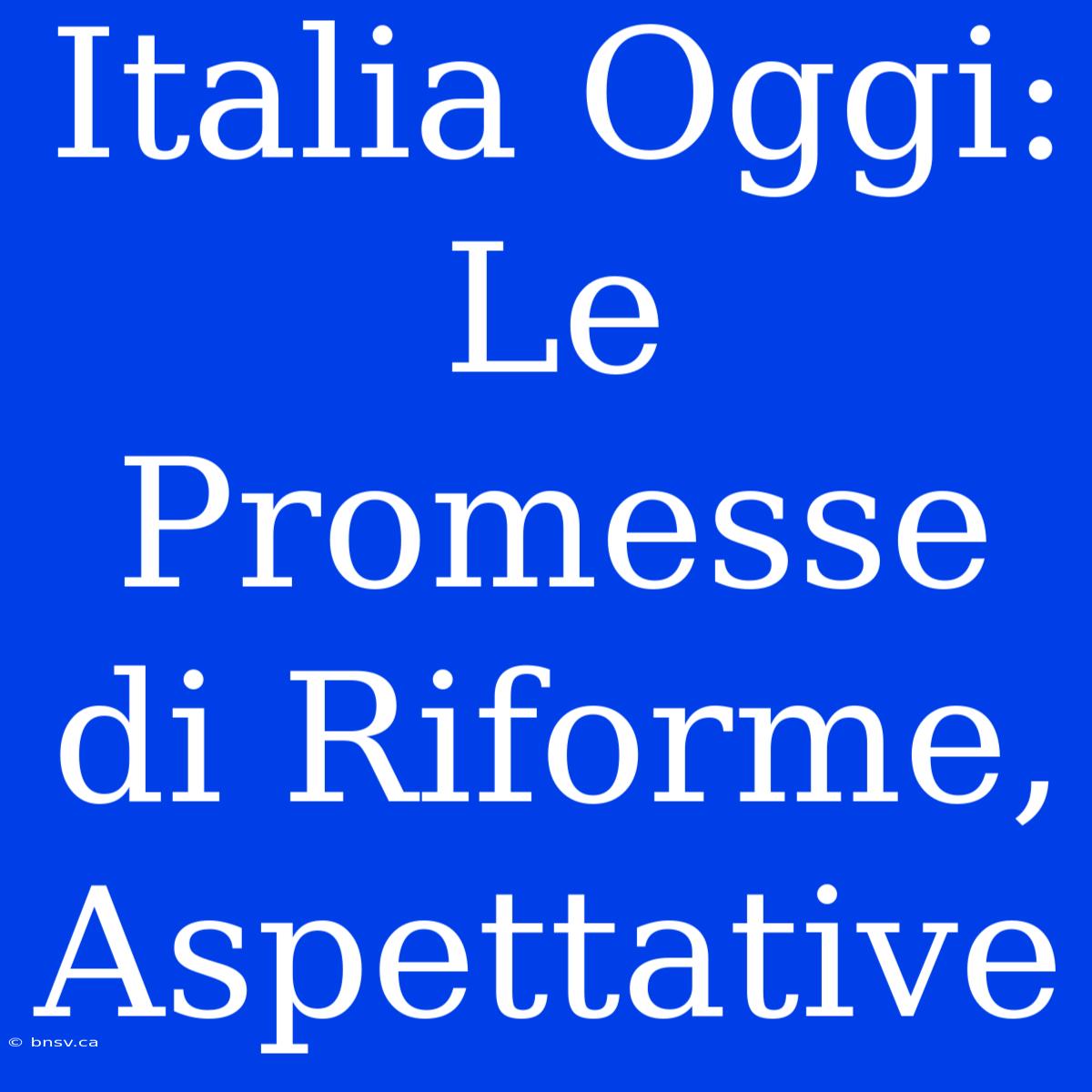 Italia Oggi: Le Promesse Di Riforme, Aspettative