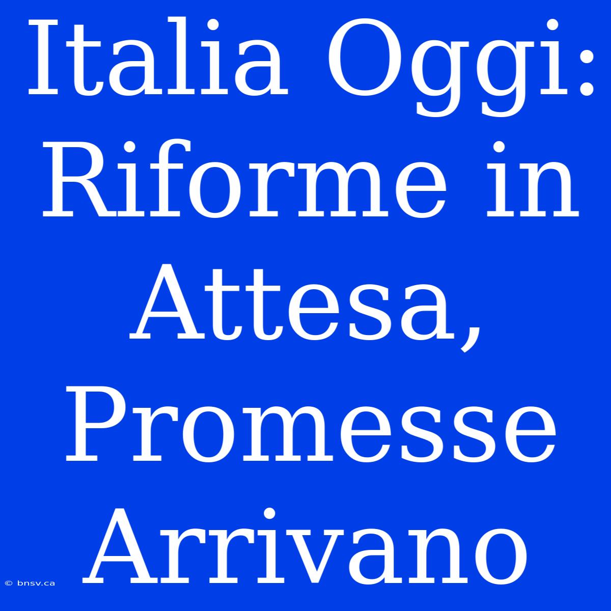 Italia Oggi: Riforme In Attesa, Promesse Arrivano