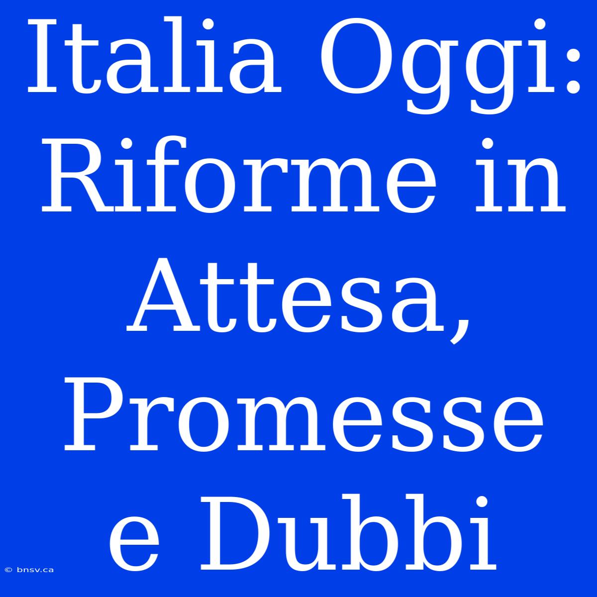 Italia Oggi: Riforme In Attesa, Promesse E Dubbi