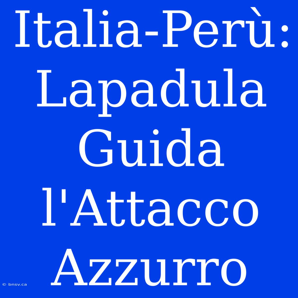 Italia-Perù: Lapadula Guida L'Attacco Azzurro