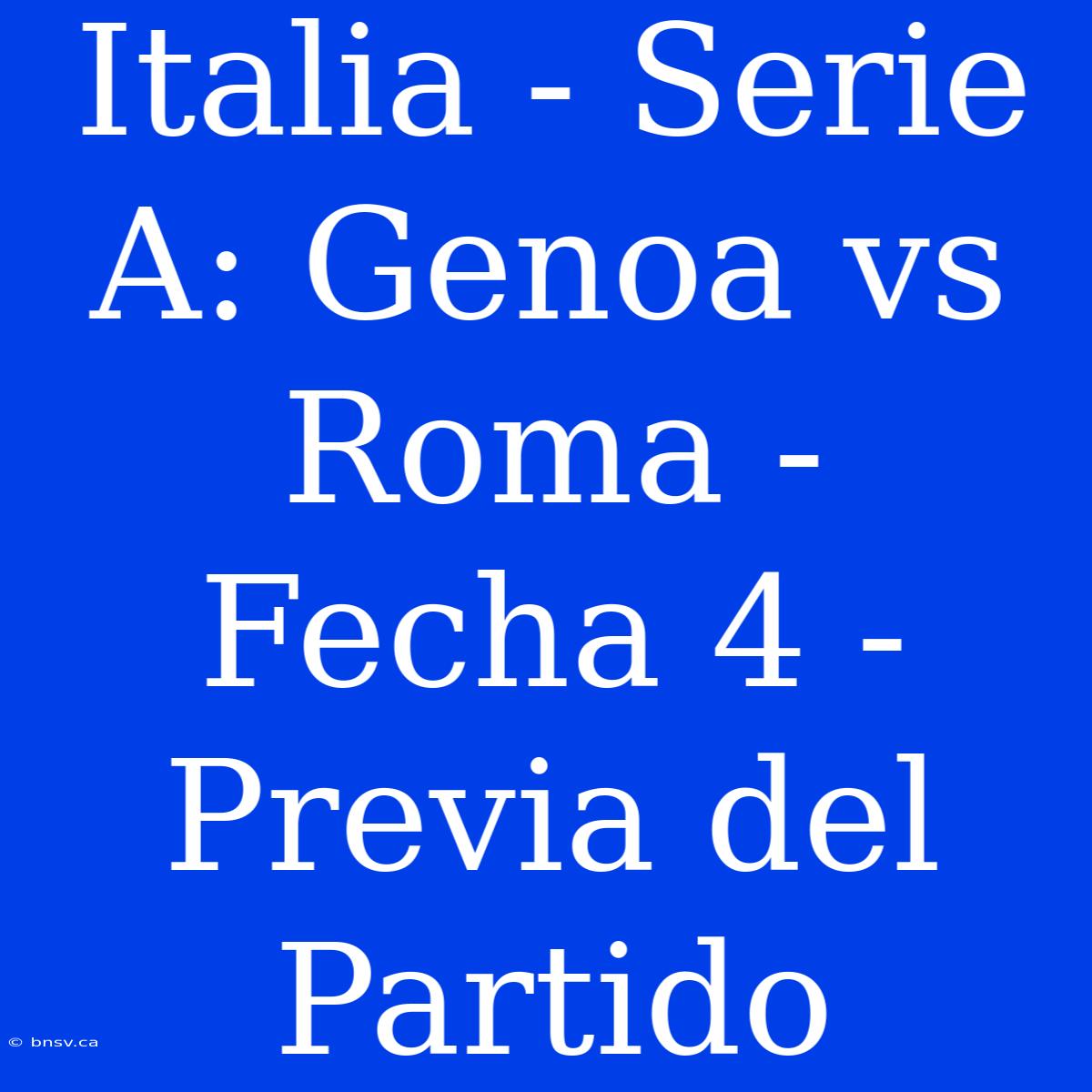 Italia - Serie A: Genoa Vs Roma - Fecha 4 - Previa Del Partido