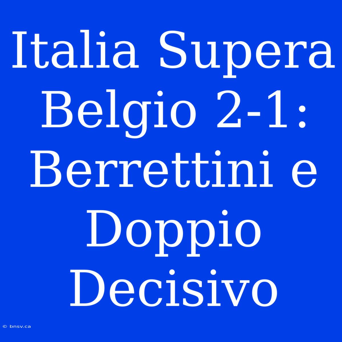 Italia Supera Belgio 2-1: Berrettini E Doppio Decisivo