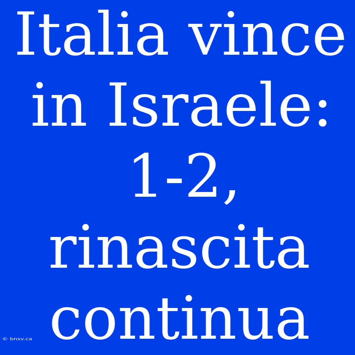 Italia Vince In Israele: 1-2, Rinascita Continua