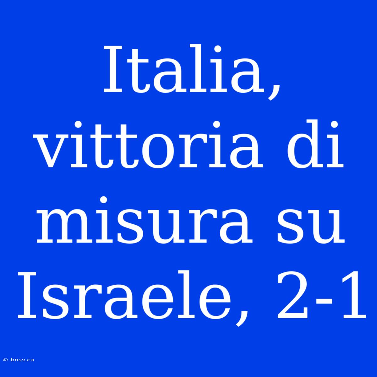 Italia, Vittoria Di Misura Su Israele, 2-1