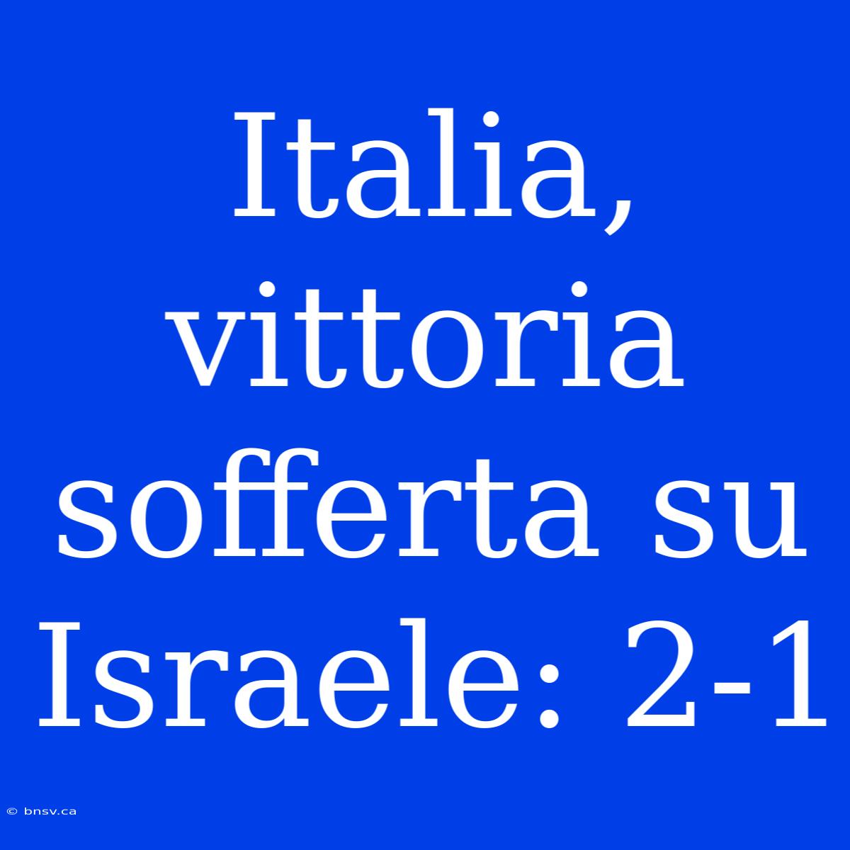 Italia, Vittoria Sofferta Su Israele: 2-1