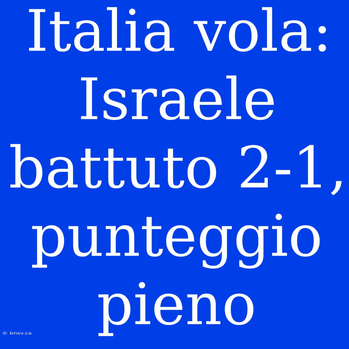 Italia Vola: Israele Battuto 2-1, Punteggio Pieno