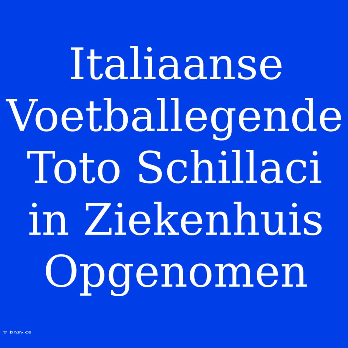 Italiaanse Voetballegende Toto Schillaci In Ziekenhuis Opgenomen