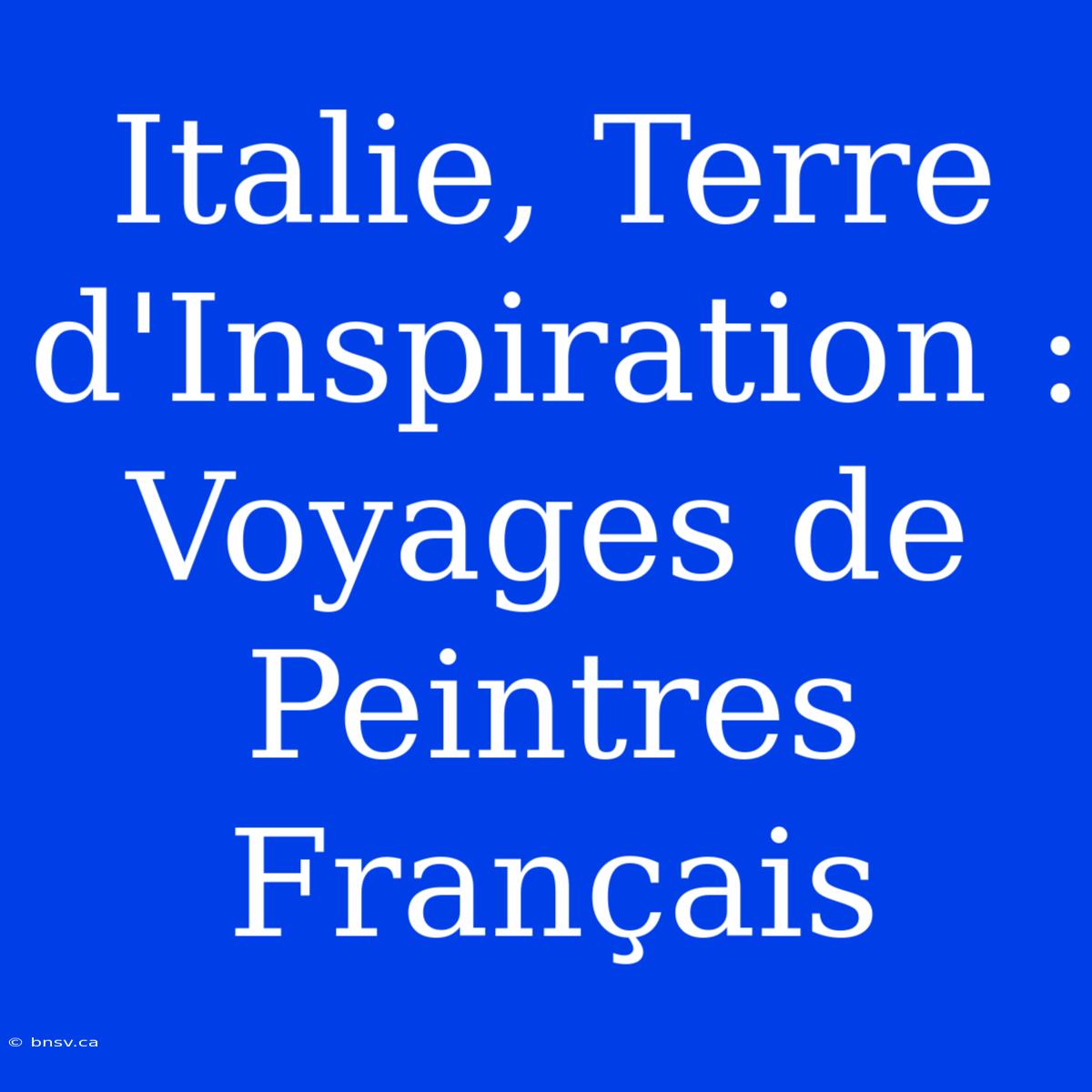 Italie, Terre D'Inspiration : Voyages De Peintres Français