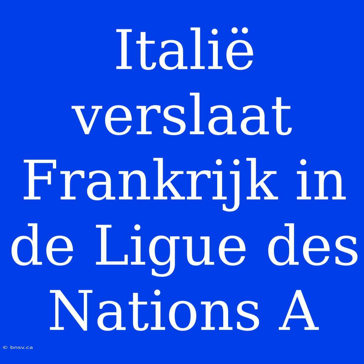 Italië Verslaat Frankrijk In De Ligue Des Nations A