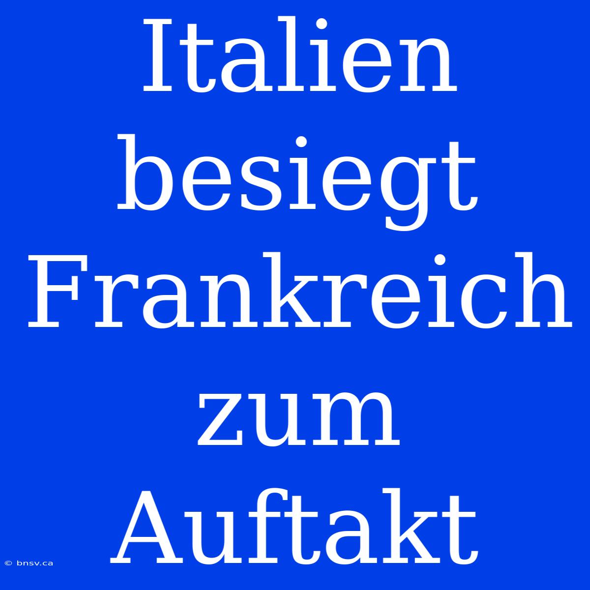 Italien Besiegt Frankreich Zum Auftakt