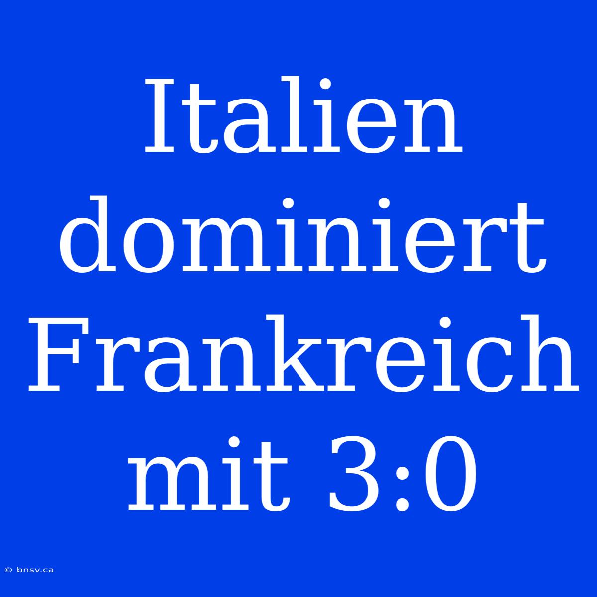 Italien Dominiert Frankreich Mit 3:0