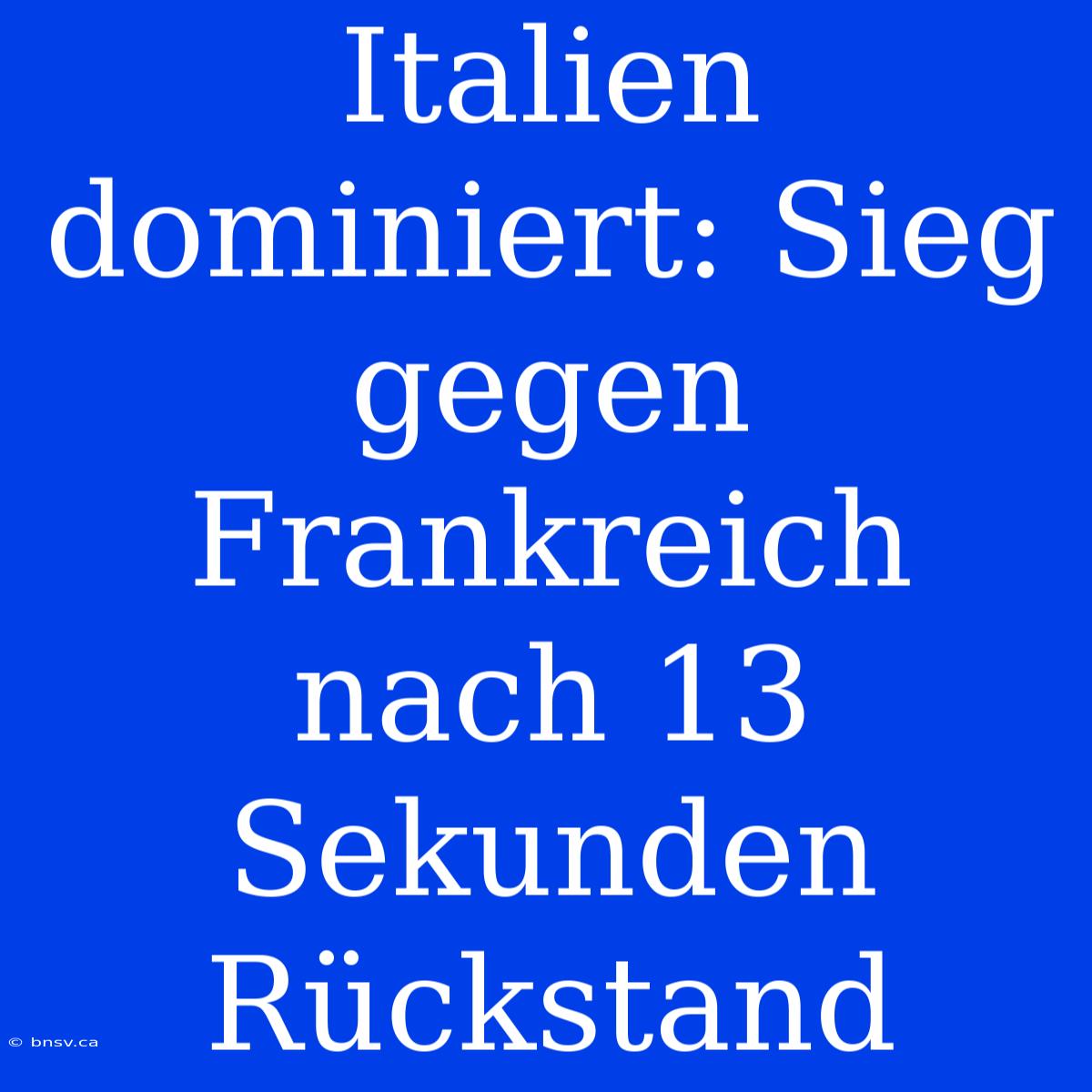 Italien Dominiert: Sieg Gegen Frankreich Nach 13 Sekunden Rückstand