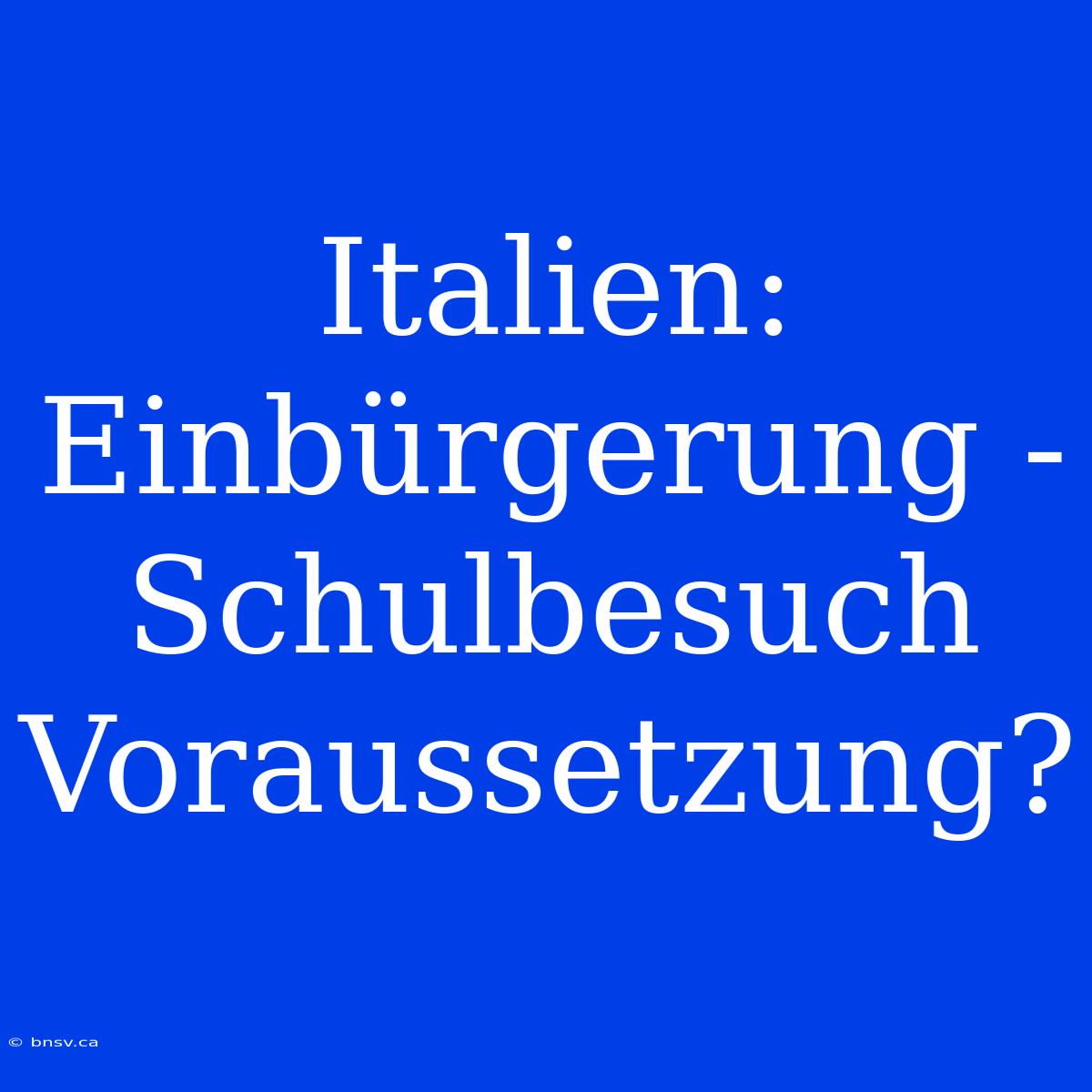 Italien: Einbürgerung - Schulbesuch Voraussetzung?